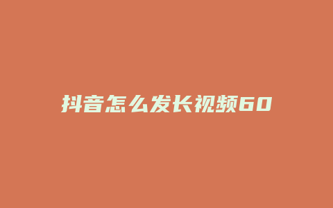 抖音怎么發(fā)長(zhǎng)視頻60秒