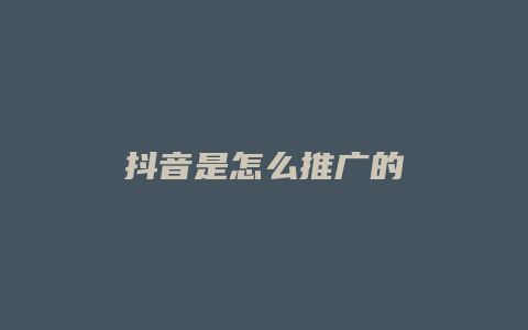 抖音是怎么推廣的