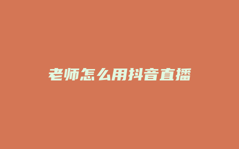 老師怎么用抖音直播