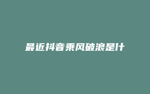 最近抖音乘風破浪是什么