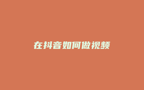 在抖音如何做視頻