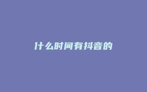 什么時(shí)間有抖音的