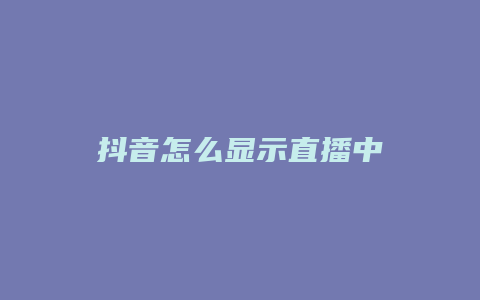 抖音怎么顯示直播中