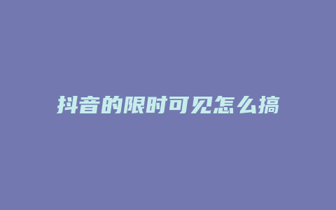 抖音的限時可見怎么搞