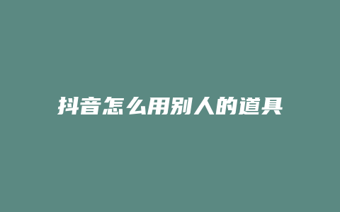 抖音怎么用別人的道具