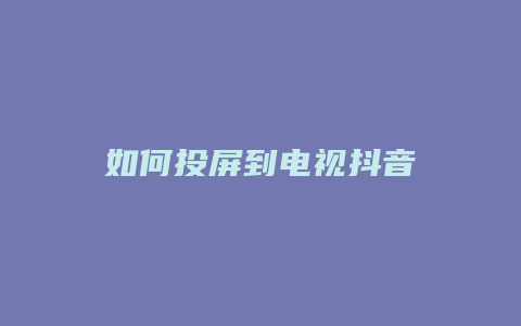 如何投屏到電視抖音