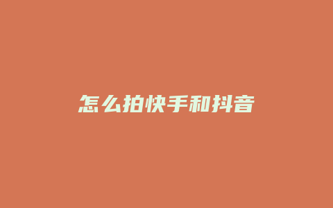 怎么拍快手和抖音