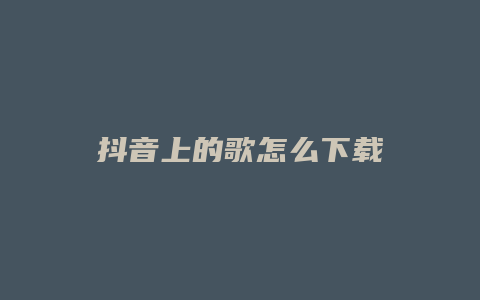 抖音上的歌怎么下載