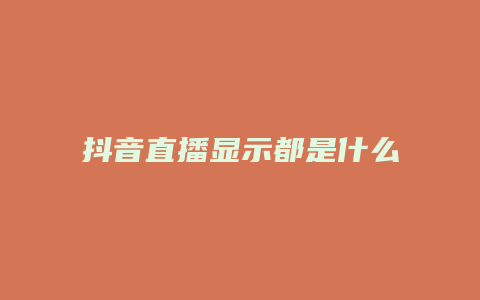 抖音直播顯示都是什么