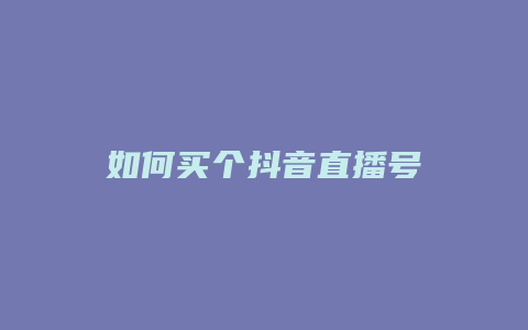 如何買(mǎi)個(gè)抖音直播號(hào)