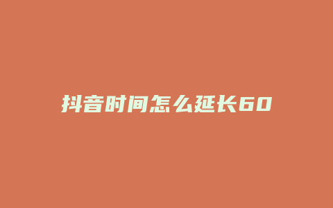 抖音時(shí)間怎么延長60秒