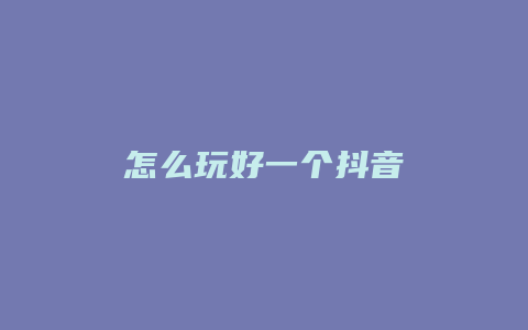 怎么玩好一個(gè)抖音