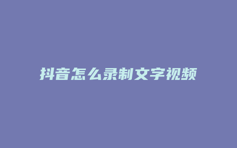 抖音怎么錄制文字視頻