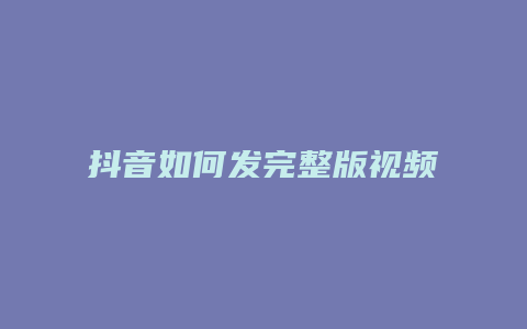 抖音如何發(fā)完整版視頻