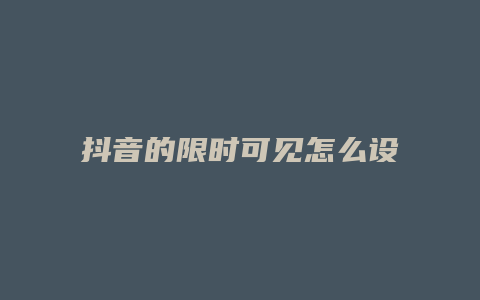 抖音的限時可見怎么設置