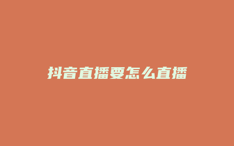 抖音直播要怎么直播