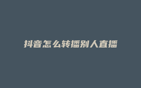 抖音怎么轉播別人直播