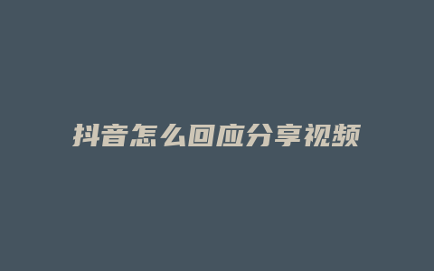 抖音怎么回應(yīng)分享視頻