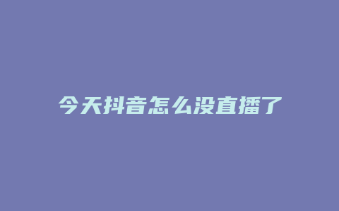 今天抖音怎么沒(méi)直播了