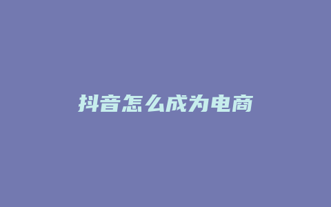 抖音怎么成為電商