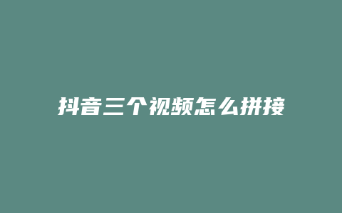 抖音三個(gè)視頻怎么拼接