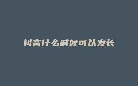 抖音什么時(shí)候可以發(fā)長視頻