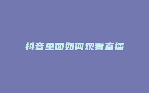 抖音里面如何觀看直播