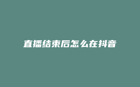 直播結(jié)束后怎么在抖音查看