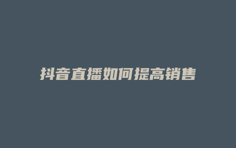 抖音直播如何提高銷售額