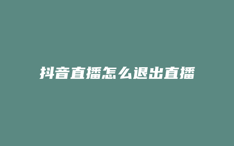 抖音直播怎么退出直播間