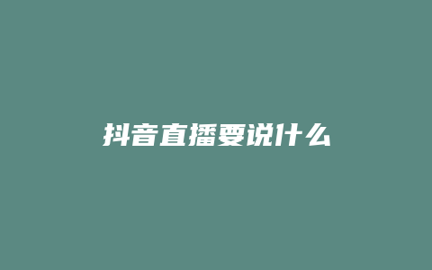 抖音直播要說(shuō)什么