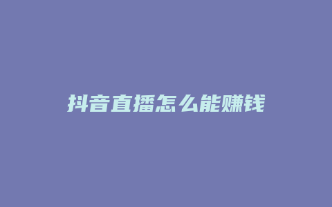 抖音直播怎么能賺錢(qián)