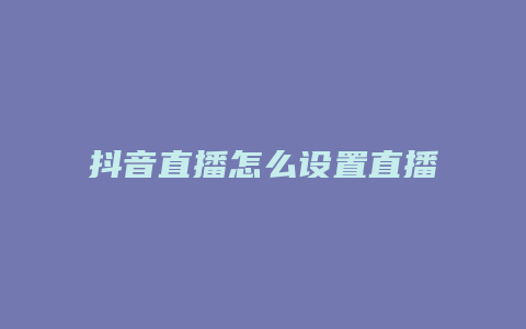 抖音直播怎么設置直播時間