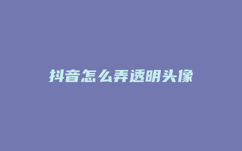 抖音怎么弄透明頭像