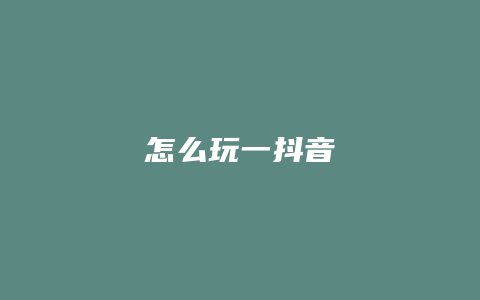 怎么玩一抖音