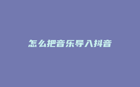 怎么把音樂(lè)導(dǎo)入抖音