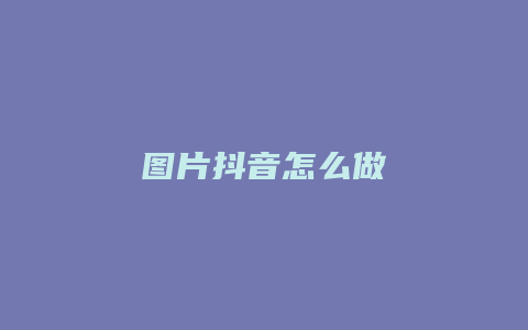 圖片抖音怎么做