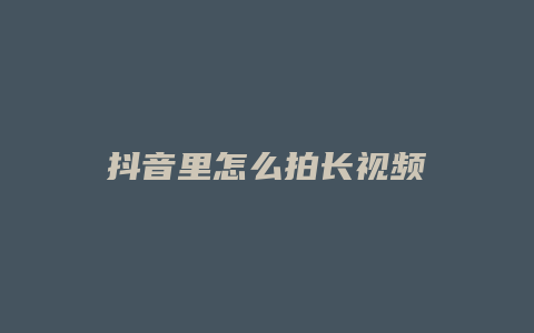 抖音里怎么拍長(zhǎng)視頻