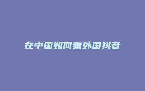 在中國(guó)如何看外國(guó)抖音