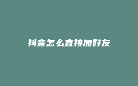 抖音怎么直接加好友