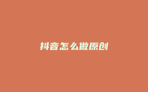 抖音怎么做原創(chuàng)