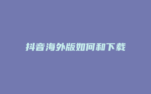 抖音海外版如何和下載