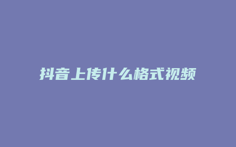 抖音上傳什么格式視頻