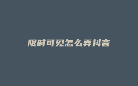 限時可見怎么弄抖音