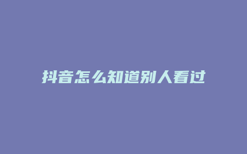 抖音怎么知道別人看過我