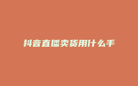 抖音直播賣貨用什么手機