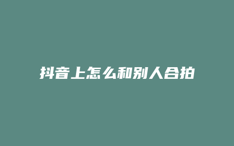 抖音上怎么和別人合拍