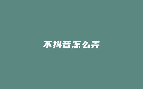 不抖音怎么弄