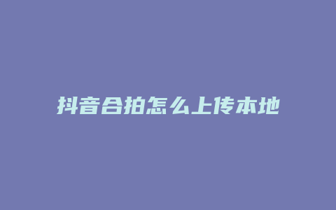 抖音合拍怎么上傳本地視頻