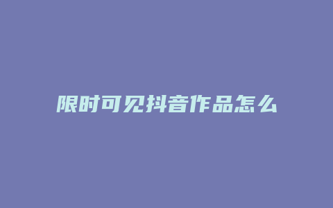 限時(shí)可見(jiàn)抖音作品怎么設(shè)置